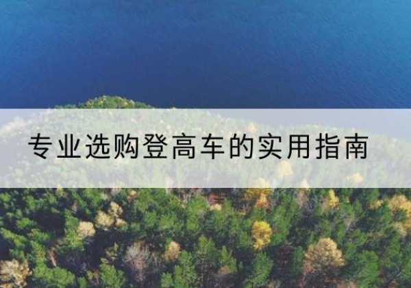 绩溪电动登高车厂家推荐-专业选购登高车的实用指南